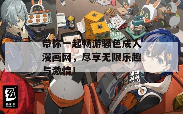 带你一起畅游骚色成人漫画网，尽享无限乐趣与激情！