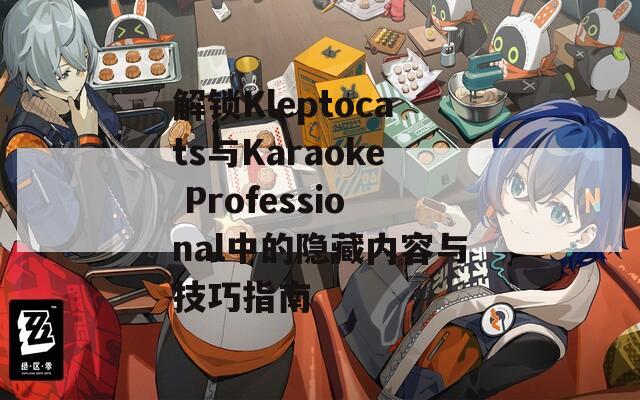 解锁Kleptocats与Karaoke Professional中的隐藏内容与技巧指南  第1张