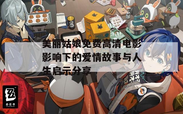 美丽姑娘免费高清电影影响下的爱情故事与人生启示分享
