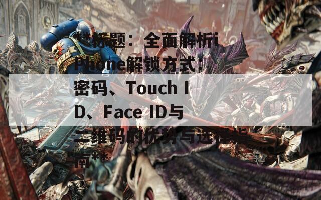 **标题：全面解析iPhone解锁方式：密码、Touch ID、Face ID与二维码的优势与选择指南**
