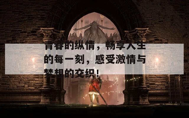 青春的纵情，畅享人生的每一刻，感受激情与梦想的交织！  第1张
