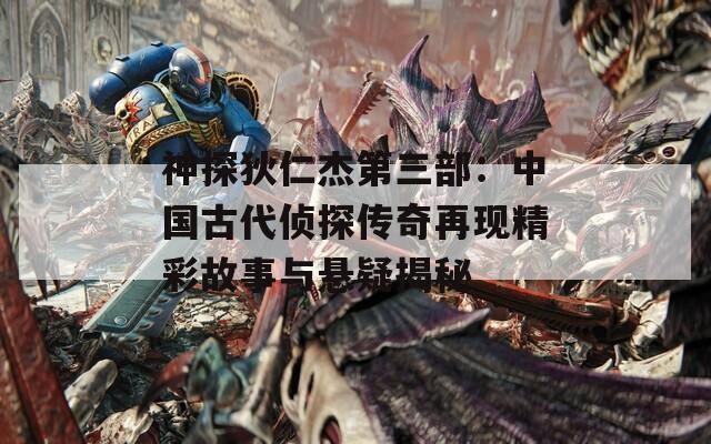 神探狄仁杰第三部：中国古代侦探传奇再现精彩故事与悬疑揭秘