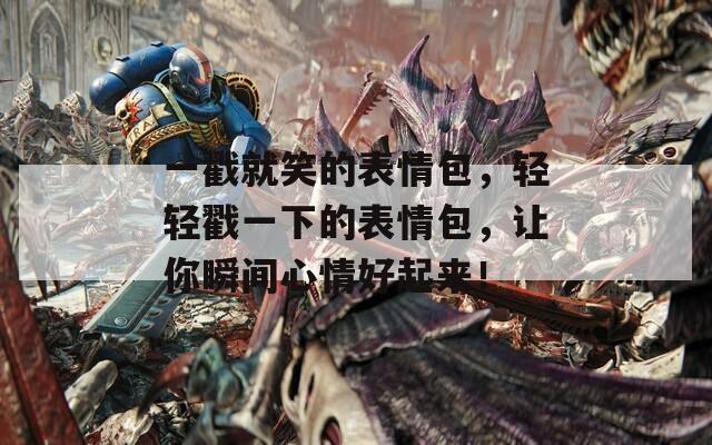 一戳就笑的表情包，轻轻戳一下的表情包，让你瞬间心情好起来！