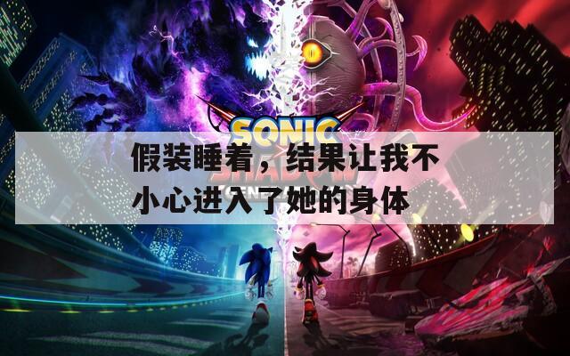 假装睡着，结果让我不小心进入了她的身体  第1张