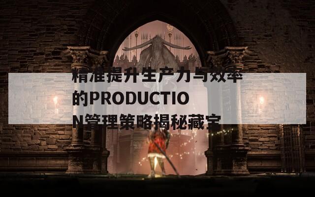 精准提升生产力与效率的PRODUCTION管理策略揭秘藏宝