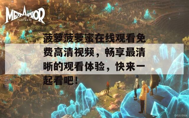 菠萝菠萝蜜在线观看免费高清视频，畅享最清晰的观看体验，快来一起看吧！
