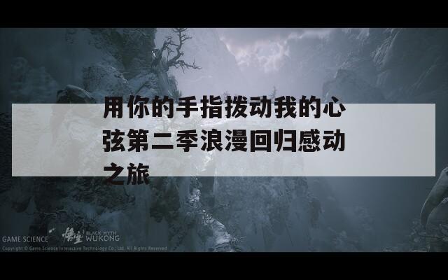 用你的手指拨动我的心弦第二季浪漫回归感动之旅  第1张