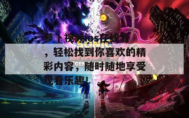 萝卜视频ios在线看，轻松找到你喜欢的精彩内容，随时随地享受观看乐趣！