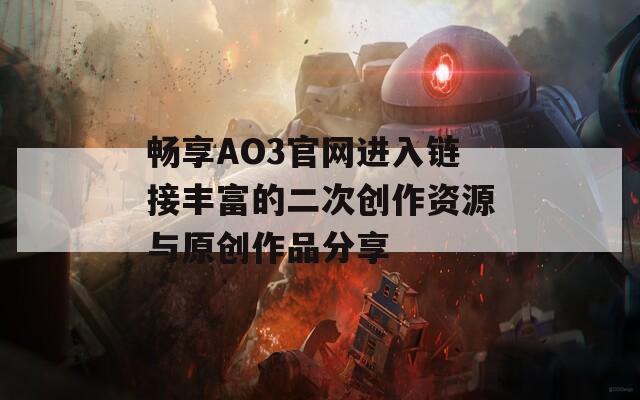畅享AO3官网进入链接丰富的二次创作资源与原创作品分享