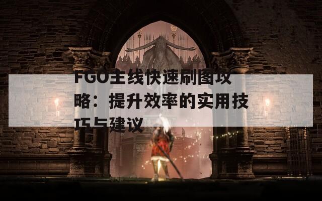 FGO主线快速刷图攻略：提升效率的实用技巧与建议