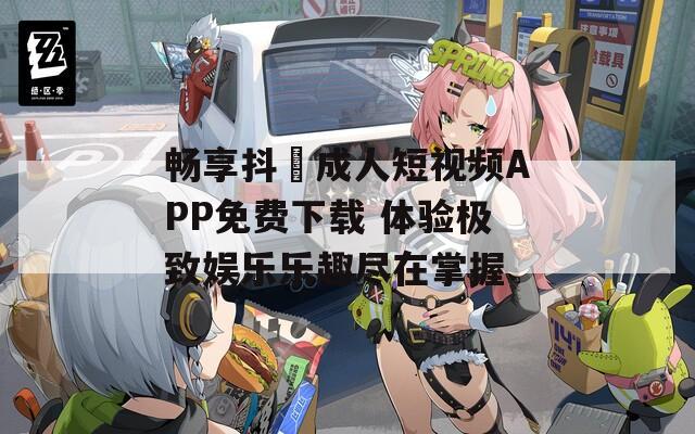畅享抖抈成人短视频APP免费下载 体验极致娱乐乐趣尽在掌握  第1张