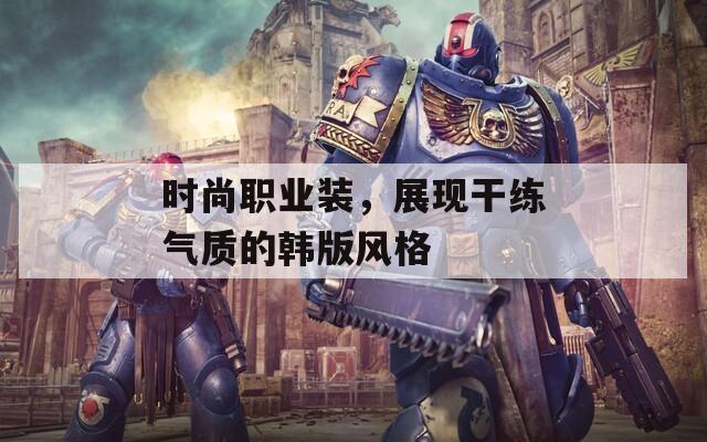 时尚职业装，展现干练气质的韩版风格