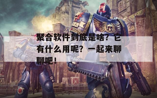 聚合软件到底是啥？它有什么用呢？一起来聊聊吧！