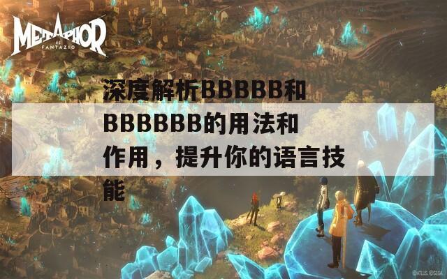 深度解析BBBBB和BBBBBB的用法和作用，提升你的语言技能