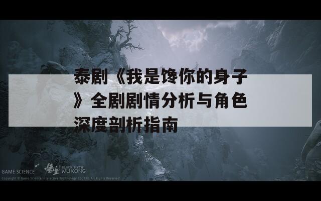 泰剧《我是馋你的身子》全剧剧情分析与角色深度剖析指南