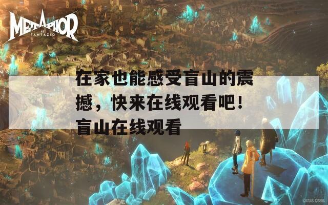 在家也能感受盲山的震撼，快来在线观看吧！盲山在线观看