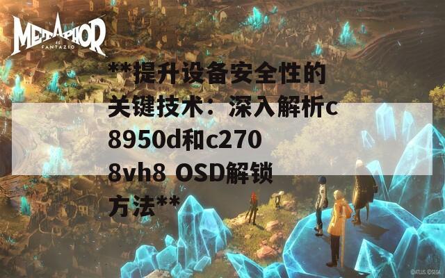 **提升设备安全性的关键技术：深入解析c8950d和c2708vh8 OSD解锁方法**