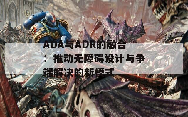 ADA与ADR的融合：推动无障碍设计与争端解决的新模式