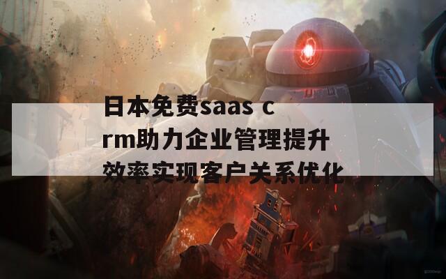 日本免费saas crm助力企业管理提升效率实现客户关系优化