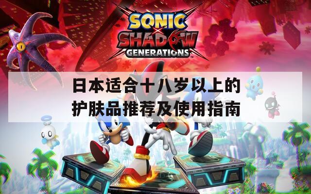 日本适合十八岁以上的护肤品推荐及使用指南