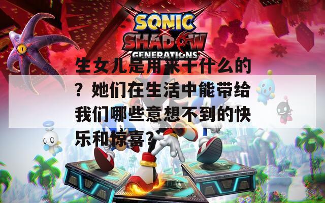 生女儿是用来干什么的？她们在生活中能带给我们哪些意想不到的快乐和惊喜？