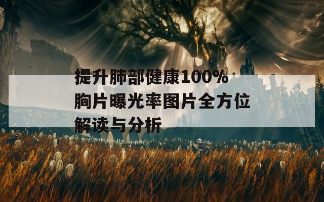 提升肺部健康100%胸片曝光率图片全方位解读与分析