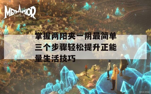 掌握两阳夹一阴最简单三个步骤轻松提升正能量生活技巧