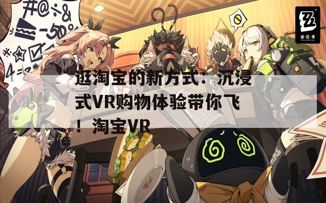 逛淘宝的新方式：沉浸式VR购物体验带你飞！淘宝VR  第1张