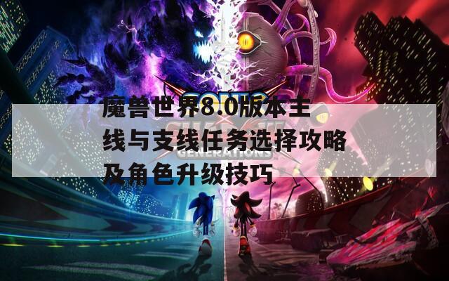 魔兽世界8.0版本主线与支线任务选择攻略及角色升级技巧