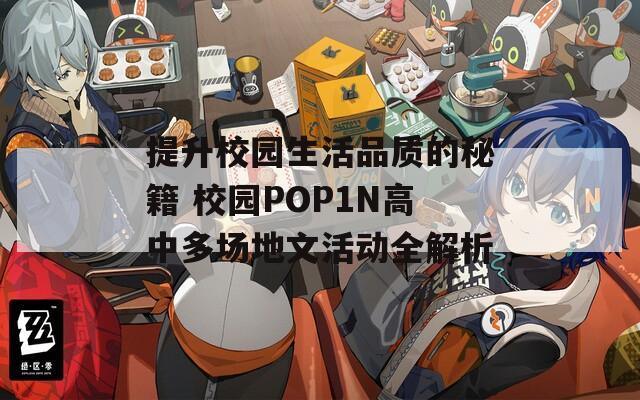 提升校园生活品质的秘籍 校园POP1N高中多场地文活动全解析