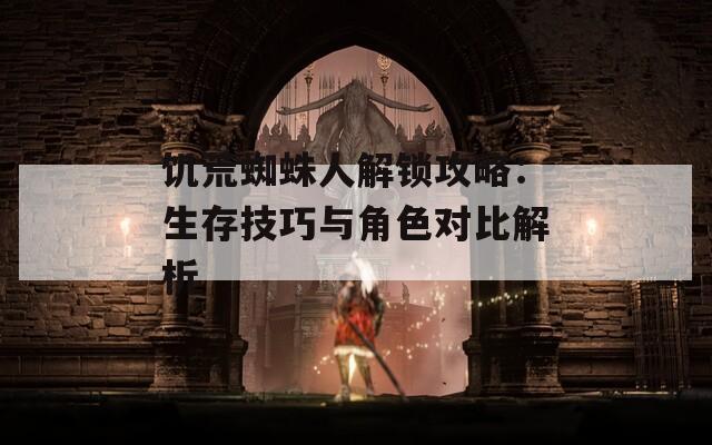 饥荒蜘蛛人解锁攻略：生存技巧与角色对比解析