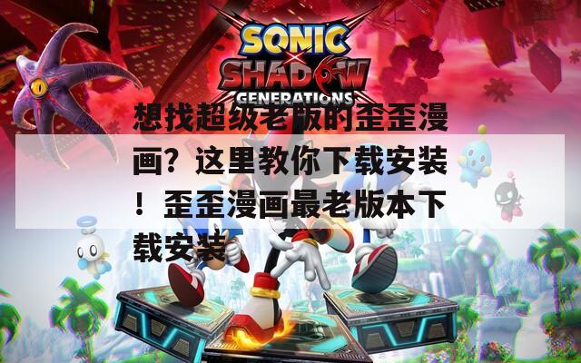 想找超级老版的歪歪漫画？这里教你下载安装！歪歪漫画最老版本下载安装