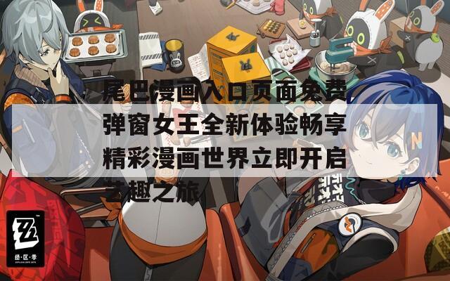 尾巴漫画入口页面免费弹窗女王全新体验畅享精彩漫画世界立即开启艺趣之旅