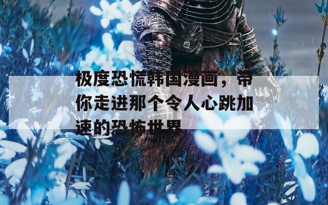 极度恐慌韩国漫画，带你走进那个令人心跳加速的恐怖世界
