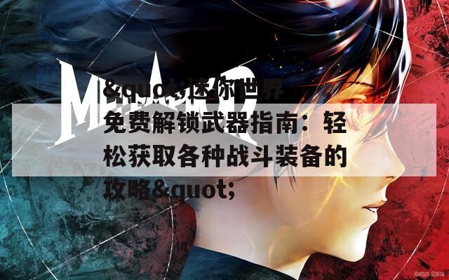 &quot;迷你世界免费解锁武器指南：轻松获取各种战斗装备的攻略&quot;