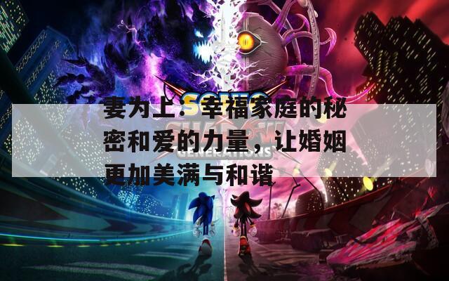 妻为上：幸福家庭的秘密和爱的力量，让婚姻更加美满与和谐