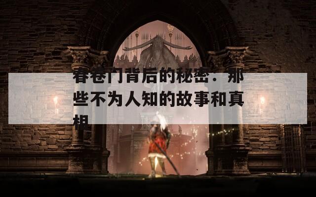 春卷门背后的秘密：那些不为人知的故事和真相