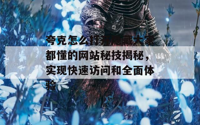 夸克怎么打开隐藏大家都懂的网站秘技揭秘，实现快速访问和全面体验