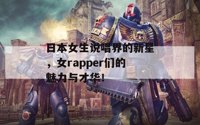 日本女生说唱界的新星，女rapper们的魅力与才华！