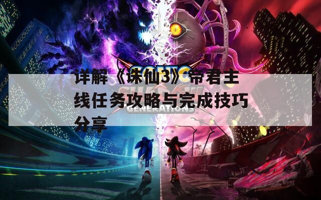 详解《诛仙3》帝君主线任务攻略与完成技巧分享