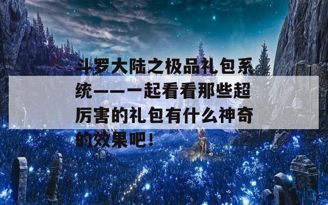斗罗大陆之极品礼包系统——一起看看那些超厉害的礼包有什么神奇的效果吧！  第1张