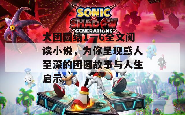 大团圆结1一6全文阅读小说，为你呈现感人至深的团圆故事与人生启示