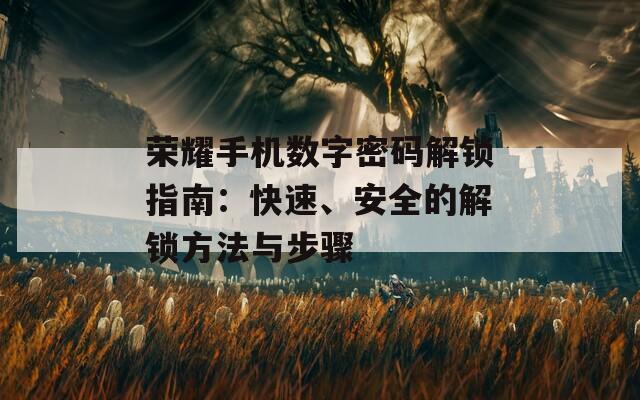 荣耀手机数字密码解锁指南：快速、安全的解锁方法与步骤