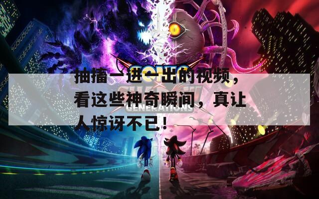 抽搐一进一出的视频，看这些神奇瞬间，真让人惊讶不已！  第1张
