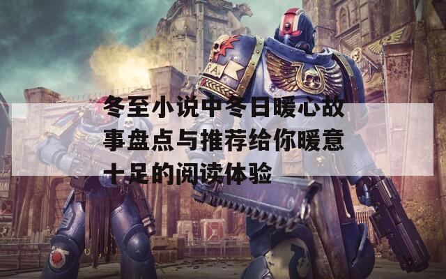 冬至小说中冬日暖心故事盘点与推荐给你暖意十足的阅读体验