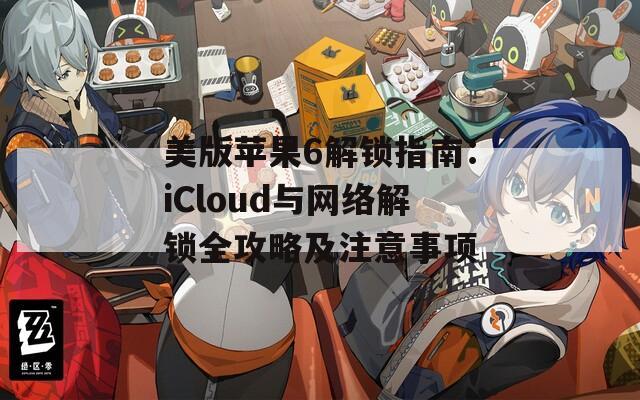 美版苹果6解锁指南：iCloud与网络解锁全攻略及注意事项  第1张