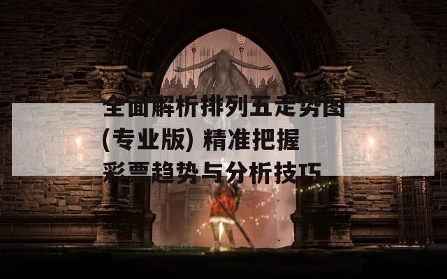全面解析排列五走势图(专业版) 精准把握彩票趋势与分析技巧  第1张
