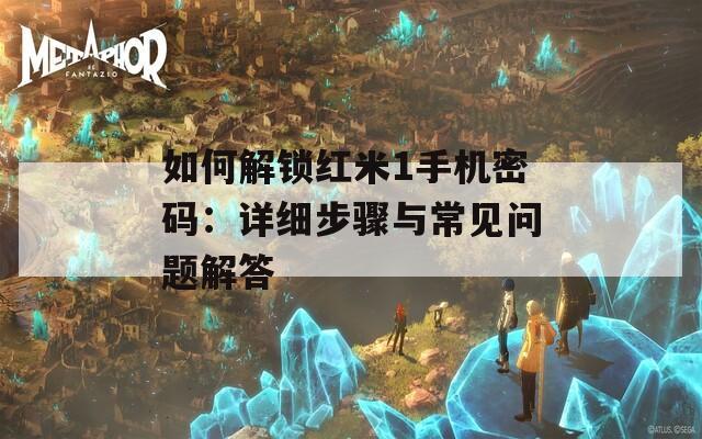 如何解锁红米1手机密码：详细步骤与常见问题解答