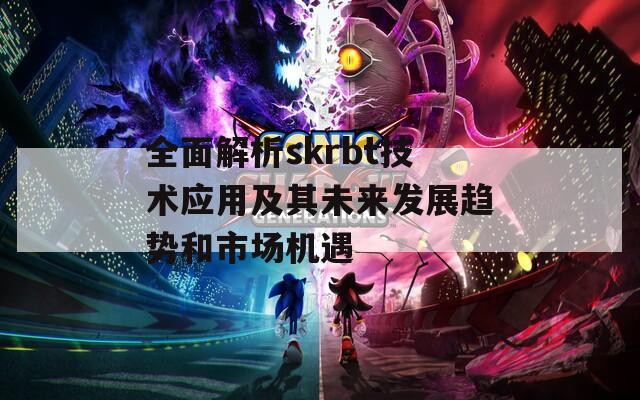 全面解析skrbt技术应用及其未来发展趋势和市场机遇