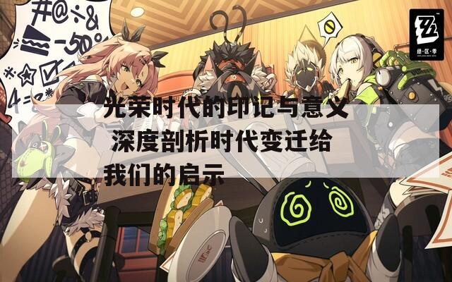 光荣时代的印记与意义 深度剖析时代变迁给我们的启示